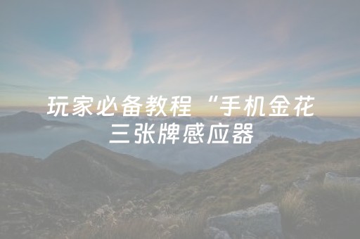 玩家必备教程“手机金花三张牌感应器（专用辅牌神器免安装）