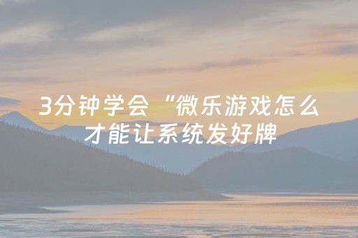 3分钟学会“微乐游戏怎么才能让系统发好牌（助赢神器通用版）