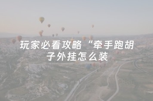 玩家必看攻略“牵手跑胡子外挂怎么装（专用辅牌神器免安装）