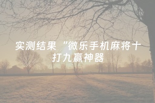 实测结果“微乐手机麻将十打九赢神器（专用辅牌神器免安装）