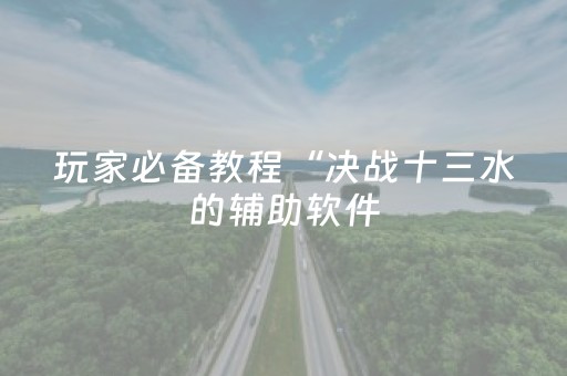 玩家必备教程“决战十三水的辅助软件（助赢神器通用版）