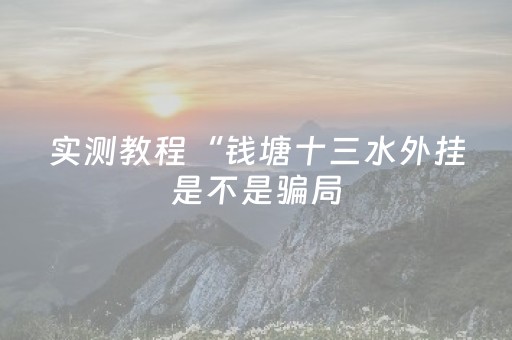 实测教程“钱塘十三水外挂是不是骗局（助赢神器通用版）