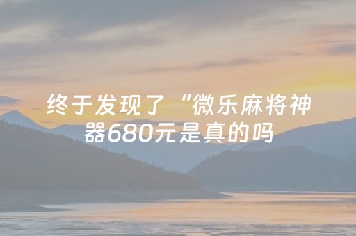 终于发现了“微乐麻将神器680元是真的吗（助赢神器通用版）