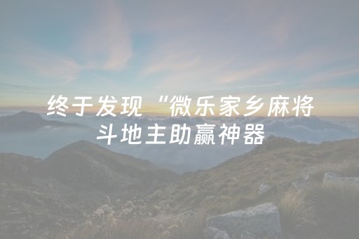终于发现“微乐家乡麻将斗地主助赢神器（助赢神器通用版）