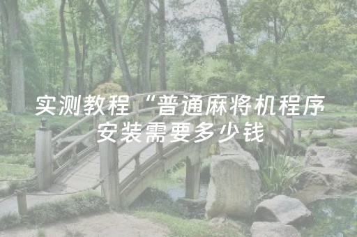 实测教程“普通麻将机程序安装需要多少钱（专用辅牌神器免安装）
