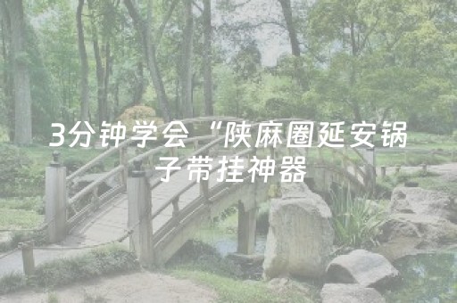 3分钟学会“陕麻圈延安锅子带挂神器（专用辅牌神器免安装）