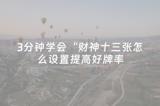 3分钟学会“财神十三张怎么设置提高好牌率（助赢神器通用版）