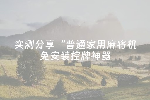 实测分享“普通家用麻将机免安装控牌神器（专用辅牌神器免安装）