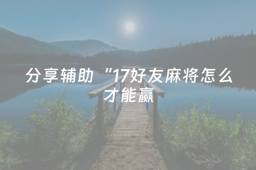 分享辅助“17好友麻将怎么才能赢（助赢神器通用版）