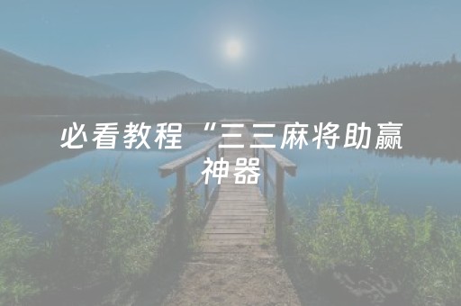 必看教程“三三麻将助赢神器（助赢神器通用版）