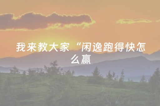 我来教大家“闲逸跑得快怎么赢（助赢神器通用版）