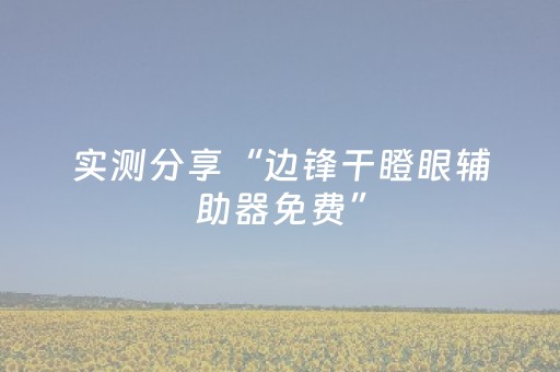 实测分享“边锋干瞪眼辅助器免费”（详细透视教程）-哔哩哔哩