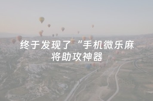 终于发现了“手机微乐麻将助攻神器（专用辅牌神器免安装）