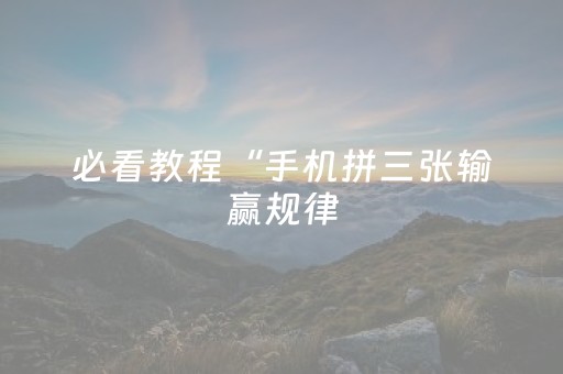 必看教程“手机拼三张输赢规律（专用辅牌神器免安装）