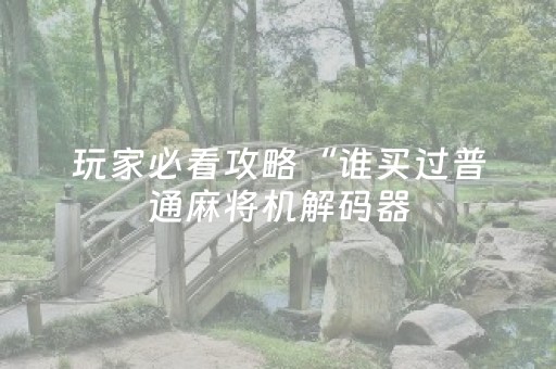 玩家必看攻略“谁买过普通麻将机解码器（助赢神器通用版）