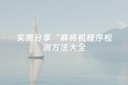 实测分享“麻将机程序检测方法大全（助赢神器通用版）
