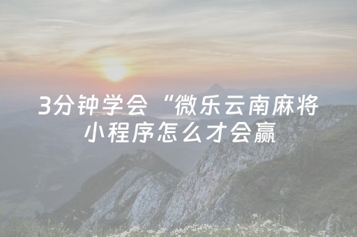 3分钟学会“微乐云南麻将小程序怎么才会赢（专用辅牌神器免安装）