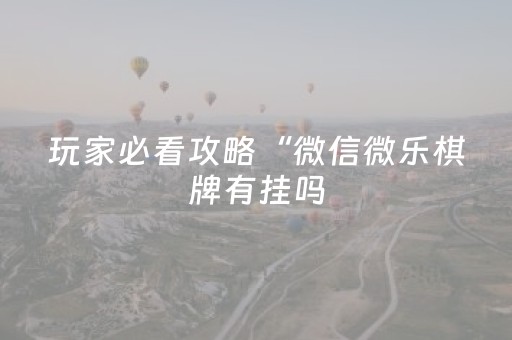 玩家必看攻略“微信微乐棋牌有挂吗（助赢神器通用版）