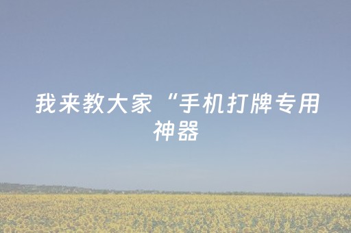我来教大家“手机打牌专用神器（助赢神器通用版）