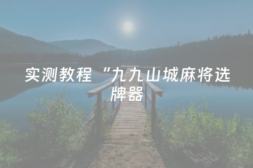 实测教程“九九山城麻将选牌器（助赢神器通用版）