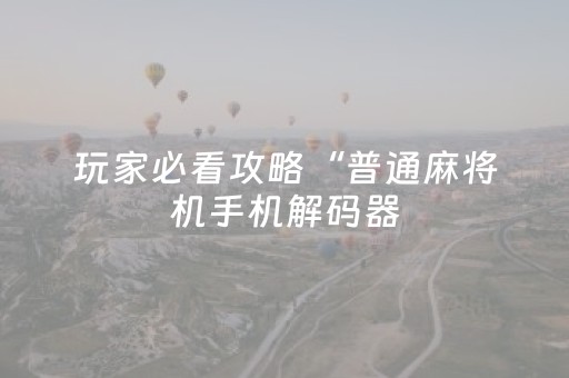 玩家必看攻略“普通麻将机手机解码器（专用辅牌神器免安装）
