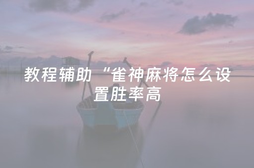 教程辅助“雀神麻将怎么设置胜率高（助赢神器通用版）