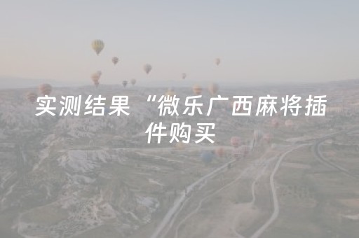 实测结果“微乐广西麻将插件购买（助赢神器通用版）