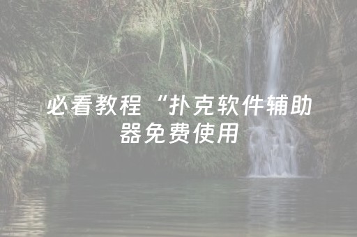 必看教程“扑克软件辅助器免费使用（助赢神器通用版）