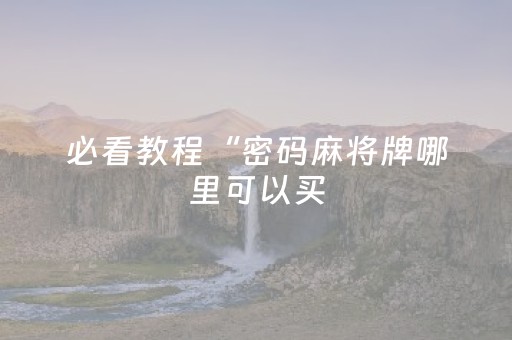 必看教程“密码麻将牌哪里可以买（助赢神器通用版）
