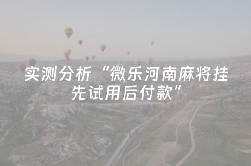 实测分析“微乐河南麻将挂先试用后付款”（详细透视教程）-哔哩哔哩