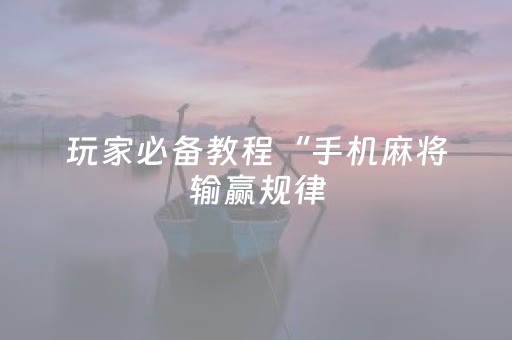 玩家必备教程“手机麻将输赢规律（助赢神器通用版）