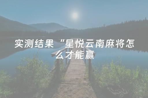 实测结果“星悦云南麻将怎么才能赢（助赢神器通用版）