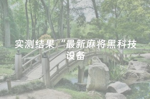 实测结果“最新麻将黑科技设备（助赢神器通用版）