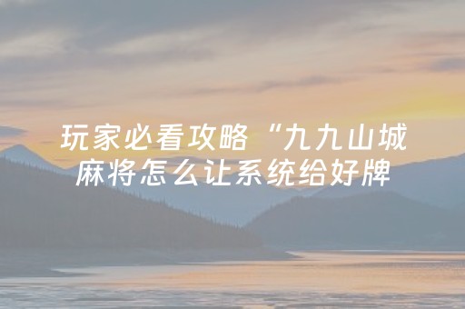 玩家必看攻略“九九山城麻将怎么让系统给好牌（助赢神器通用版）