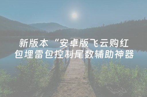 新版本“安卓版飞云购红包埋雷包控制尾数辅助神器”（详细透视教程）-哔哩哔哩