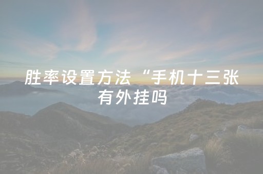 胜率设置方法“手机十三张有外挂吗（助赢神器通用版）