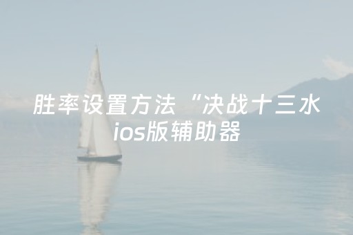 胜率设置方法“决战十三水ios版辅助器（专用辅牌神器免安装）