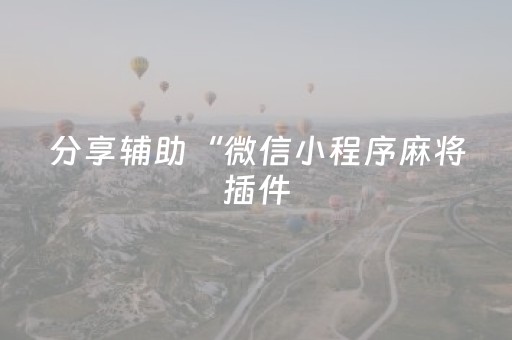 分享辅助“微信小程序麻将插件（助赢神器通用版）