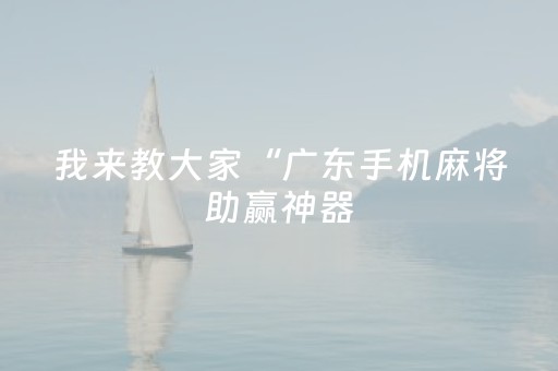 我来教大家“广东手机麻将助赢神器（助赢神器通用版）