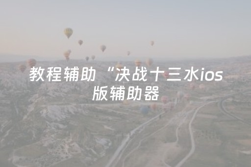 教程辅助“决战十三水ios版辅助器（助赢神器通用版）