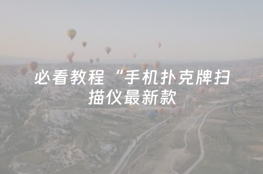 必看教程“手机扑克牌扫描仪最新款（专用辅牌神器免安装）