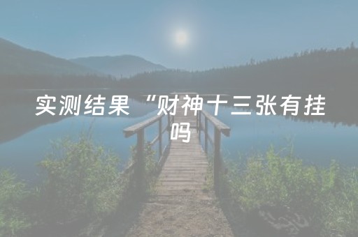 实测结果“财神十三张有挂吗（助赢神器通用版）