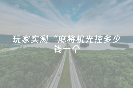 玩家实测“麻将机光控多少钱一个（专用辅牌神器免安装）