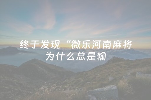 终于发现“微乐河南麻将为什么总是输（专用辅牌神器免安装）