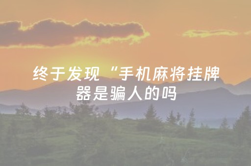 终于发现“手机麻将挂牌器是骗人的吗（专用辅牌神器免安装）