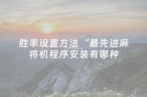 胜率设置方法“最先进麻将机程序安装有哪种（专用辅牌神器免安装）