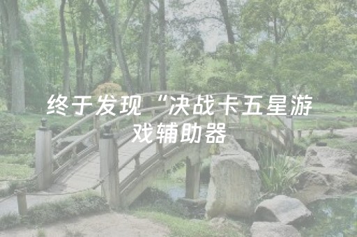 终于发现“决战卡五星游戏辅助器（专用辅牌神器免安装）