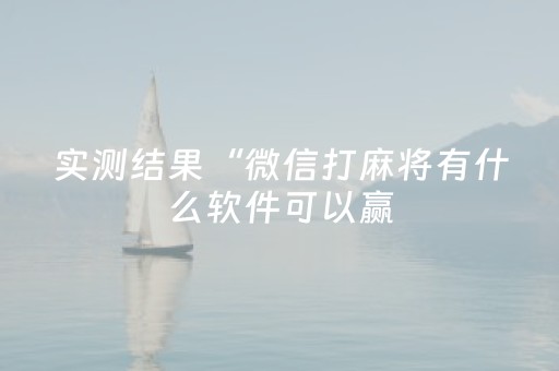 实测结果“微信打麻将有什么软件可以赢（助赢神器通用版）