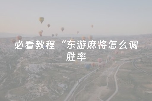 必看教程“东游麻将怎么调胜率（助赢神器通用版）