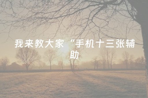 我来教大家“手机十三张辅助（助赢神器通用版）